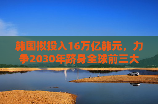 韩国拟投入16万亿韩元，力争2030年跻身全球前三大人工智能强国
