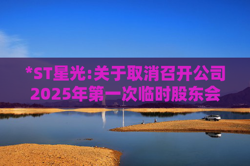 *ST星光:关于取消召开公司2025年第一次临时股东会的公告
