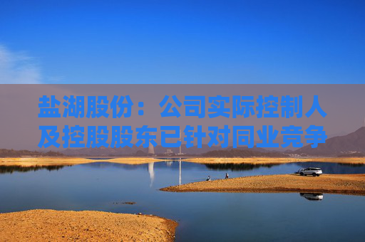 盐湖股份：公司实际控制人及控股股东已针对同业竞争事项郑重作出承诺