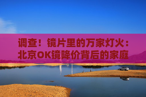 调查！镜片里的万家灯火：北京OK镜降价背后的家庭账本