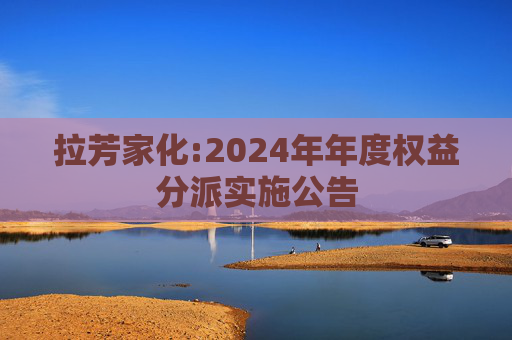 拉芳家化:2024年年度权益分派实施公告