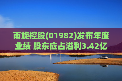 南旋控股(01982)发布年度业绩 股东应占溢利3.42亿港元 同比减少5.35%
