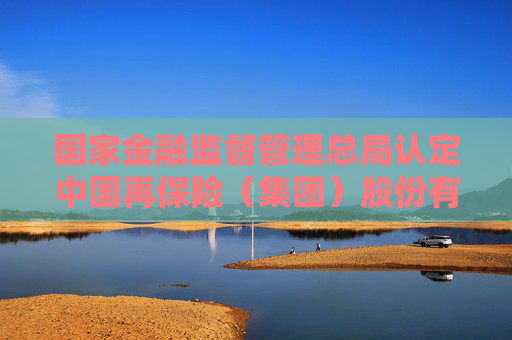 国家金融监督管理总局认定中国再保险（集团）股份有限公司为国际活跃保险集团