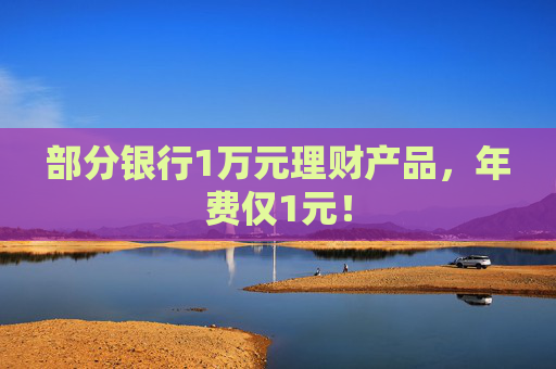 部分银行1万元理财产品，年费仅1元！