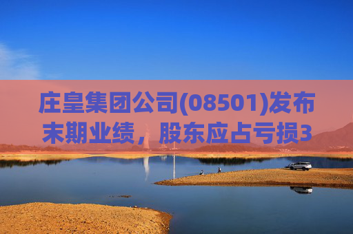 庄皇集团公司(08501)发布末期业绩，股东应占亏损397.6万港元 同比增加190.43%