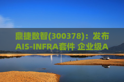 鼎捷数智(300378)：发布AIS-INFRA套件 企业级AGENT全栈式布局