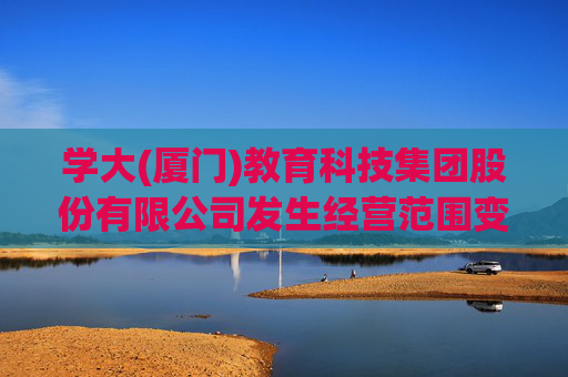 学大(厦门)教育科技集团股份有限公司发生经营范围变更