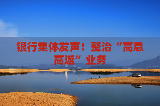 银行集体发声！整治“高息高返”业务