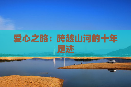 爱心之路：跨越山河的十年足迹