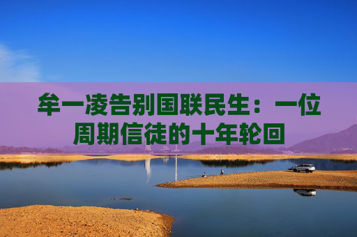 牟一凌告别国联民生：一位周期信徒的十年轮回