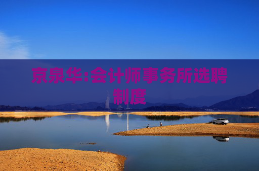 京泉华:会计师事务所选聘制度  第1张