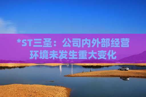 *ST三圣：公司内外部经营环境未发生重大变化