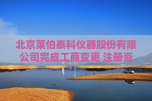 北京莱伯泰科仪器股份有限公司完成工商变更 注册资本增至5000万元