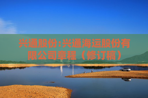 兴通股份:兴通海运股份有限公司章程（修订稿）