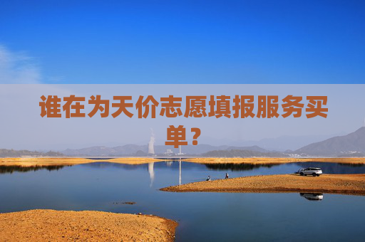 谁在为天价志愿填报服务买单？