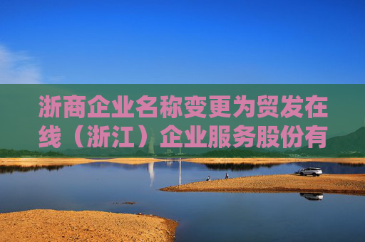 浙商企业名称变更为贸发在线（浙江）企业服务股份有限公司