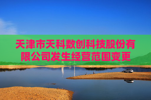 天津市天科数创科技股份有限公司发生经营范围变更