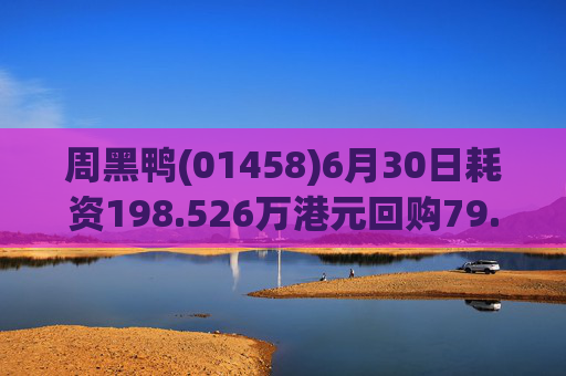 周黑鸭(01458)6月30日耗资198.526万港元回购79.6万股