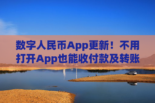 数字人民币App更新!不用打开App也能收付款及转账