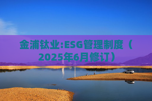 金浦钛业:ESG管理制度（2025年6月修订）