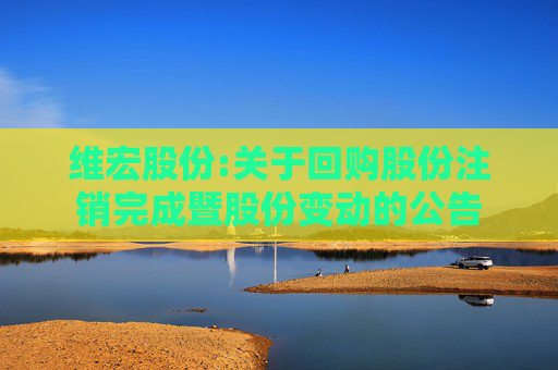 维宏股份:关于回购股份注销完成暨股份变动的公告