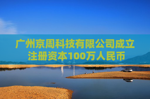 广州京周科技有限公司成立 注册资本100万人民币  第1张