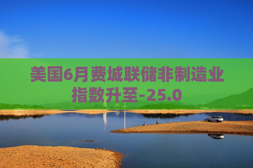 美国6月费城联储非制造业指数升至-25.0