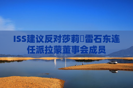 ISS建议反对莎莉・雷石东连任派拉蒙董事会成员