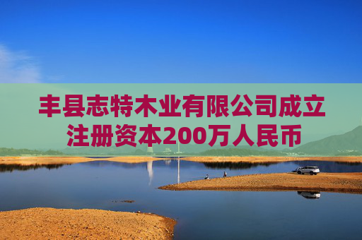 丰县志特木业有限公司成立 注册资本200万人民币