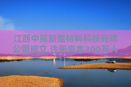 江西中丽新型材料科技有限公司成立 注册资本200万人民币