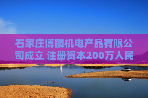 石家庄博麟机电产品有限公司成立 注册资本200万人民币  第1张