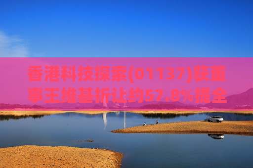 香港科技探索(01137)获董事王维基折让约57.8%提全购要约