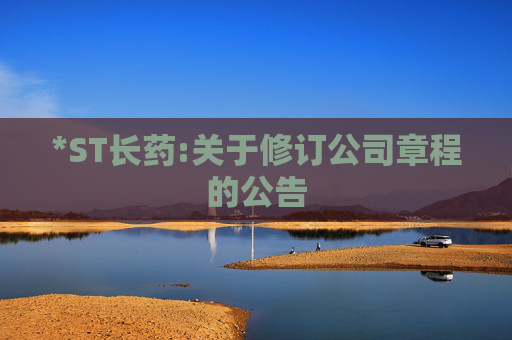 *ST长药:关于修订公司章程的公告
