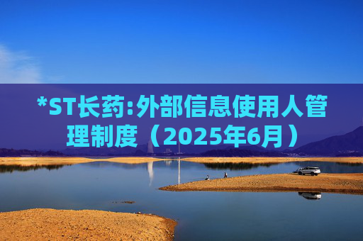 *ST长药:外部信息使用人管理制度（2025年6月）