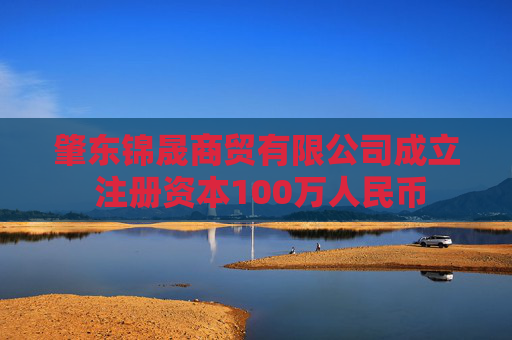 肇东锦晟商贸有限公司成立 注册资本100万人民币