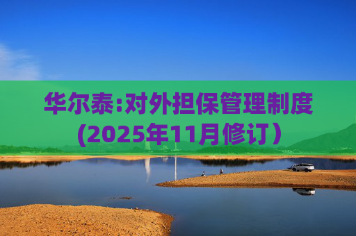 华尔泰:对外担保管理制度(2025年11月修订）