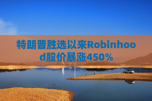 特朗普胜选以来Robinhood股价暴涨450%
