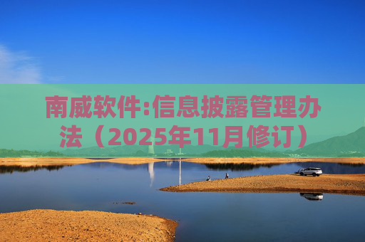南威软件:信息披露管理办法（2025年11月修订）