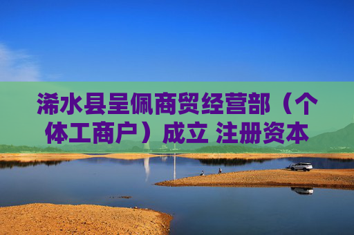 浠水县呈佩商贸经营部（个体工商户）成立 注册资本1万人民币