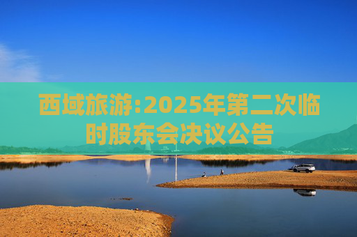 西域旅游:2025年第二次临时股东会决议公告