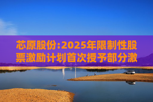 芯原股份:2025年限制性股票激励计划首次授予部分激励对象名单（截至授予日）