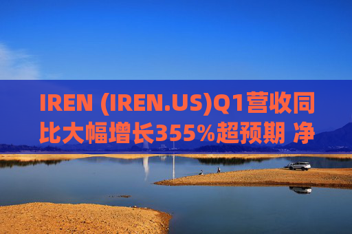 IREN (IREN.US)Q1营收同比大幅增长355%超预期 净利润扭亏为盈至3.846亿美元