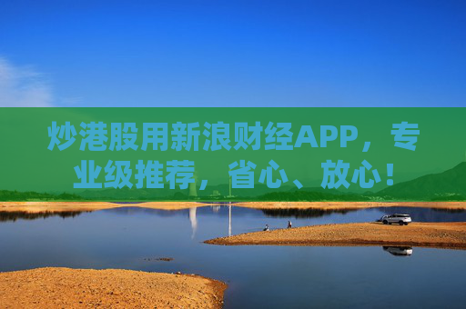 炒港股用新浪财经APP，专业级推荐，省心、放心！