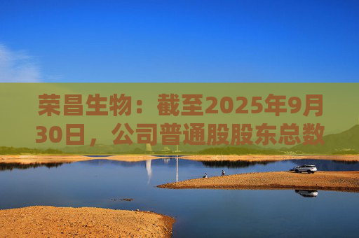 荣昌生物：截至2025年9月30日，公司普通股股东总数为15267户