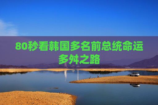 80秒看韩国多名前总统命运多舛之路