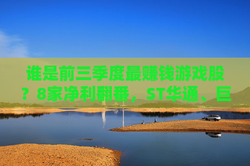 谁是前三季度最赚钱游戏股？8家净利翻番，ST华通、巨人网络、吉比特年内股价涨超100%