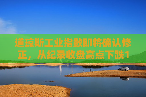 道琼斯工业指数即将确认修正，从纪录收盘高点下跌10%