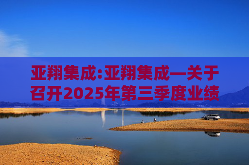 亚翔集成:亚翔集成―关于召开2025年第三季度业绩说明会的公告