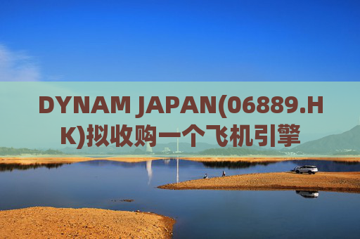 DYNAM JAPAN(06889.HK)拟收购一个飞机引擎