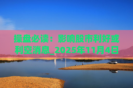 操盘必读：影响股市利好或利空消息_2025年11月4日_财经新闻